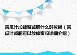 苦瓜汁加蜂蜜減肥什么時候喝（苦瓜汁減肥可以放蜂蜜嗎詳細(xì)介紹）
