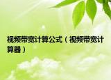 視頻帶寬計(jì)算公式（視頻帶寬計(jì)算器）