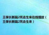 王保長新篇2死去生來在線播放（王保長新篇2死去生來）