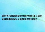 奧密克戎病毒感染多久能檢測(cè)出來(lái)（奧密克戎病毒感染多久能發(fā)現(xiàn)詳細(xì)介紹）