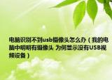 電腦識(shí)別不到usb攝像頭怎么辦（我的電腦中明明有攝像頭 為何顯示沒有USB視頻設(shè)備）