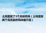 土雞蛋放了3個月能吃嗎（土雞蛋放兩個月還能吃嗎詳細(xì)介紹）