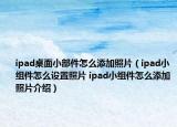ipad桌面小部件怎么添加照片（ipad小組件怎么設置照片 ipad小組件怎么添加照片介紹）