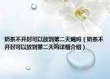 奶茶不開封可以放到第二天喝嗎（奶茶不開封可以放到第二天嗎詳細介紹）