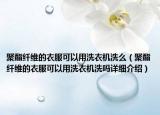 聚酯纖維的衣服可以用洗衣機洗么（聚酯纖維的衣服可以用洗衣機洗嗎詳細介紹）