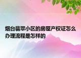 煙臺翡翠小區(qū)的房屋產(chǎn)權(quán)證怎么辦理流程是怎樣的