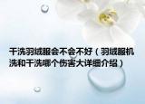 干洗羽絨服會不會不好（羽絨服機洗和干洗哪個傷害大詳細介紹）