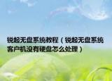 銳起無盤系統(tǒng)教程（銳起無盤系統(tǒng)客戶機沒有硬盤怎么處理）