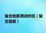 復(fù)合地板清潔妙招（復(fù)合地板）