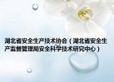湖北省安全生產(chǎn)技術(shù)協(xié)會(huì)（湖北省安全生產(chǎn)監(jiān)督管理局安全科學(xué)技術(shù)研究中心）