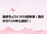 鍗庝負(fù)y210 2010鍒鋒満（提問 華為Y220腫么刷機(jī)?）