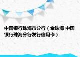 中國(guó)銀行珠海市分行（金珠海 中國(guó)銀行珠海分行發(fā)行信用卡）