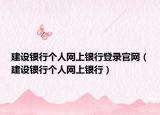 建設(shè)銀行個(gè)人網(wǎng)上銀行登錄官網(wǎng)（建設(shè)銀行個(gè)人網(wǎng)上銀行）