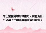 早上空腹喝咖啡減肥嗎（減肥為什么讓早上空腹喝咖啡啊詳細(xì)介紹）