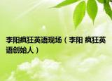 李陽瘋狂英語現(xiàn)場（李陽 瘋狂英語創(chuàng)始人）