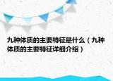 九種體質(zhì)的主要特征是什么（九種體質(zhì)的主要特征詳細(xì)介紹）