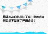 榴蓮肉灰白色是壞了嗎（榴蓮肉變灰色是不是壞了詳細介紹）