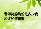 翡翠灣的均價是多少我應(yīng)該如何查詢