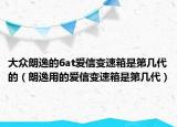 大眾朗逸的6at愛信變速箱是第幾代的（朗逸用的愛信變速箱是第幾代）