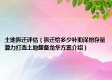 土地拆遷評估（拆遷給多少補助深挖存量潛力打造土地整備龍華方案介紹）