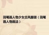 簡(jiǎn)筆畫人物少女古風(fēng)服裝（簡(jiǎn)筆畫人物畫法）