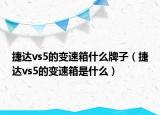 捷達(dá)vs5的變速箱什么牌子（捷達(dá)vs5的變速箱是什么）