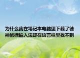 為什么我在筆記本電腦里下載了德神鼠標(biāo)輸入法卻在語言欄里找不到