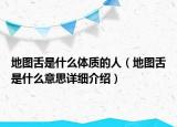 地圖舌是什么體質(zhì)的人（地圖舌是什么意思詳細介紹）
