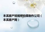 本溪房產(chǎn)短視頻拍攝制作公司（本溪房產(chǎn)網(wǎng)）