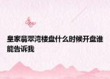 皇家翡翠灣樓盤什么時候開盤誰能告訴我