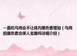 一直吃烏雞會(huì)不讓體內(nèi)黑色素增加（烏雞的黑色素會(huì)使人變黑嗎詳細(xì)介紹）