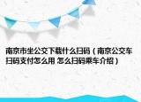 南京市坐公交下載什么掃碼（南京公交車掃碼支付怎么用 怎么掃碼乘車介紹）