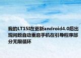 我的LT15I在更新android4.0后出現(xiàn)問題自動重啟手機(jī)在引導(dǎo)程序部分無限循環(huán)