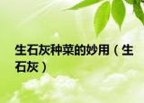 生石灰種菜的妙用（生石灰）