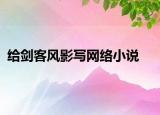 給劍客風(fēng)影寫網(wǎng)絡(luò)小說