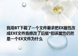 我用BT下載了一個文件要求把EX屬性改成EXE文件我修改了后綴*但該屬性仍然是一個EX文件為什么