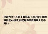 迅雷為什么不能下載電影（用迅雷下載的電影是xv格式,但是用迅雷看看腫么打不開?）
