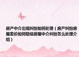 房產(chǎn)中介出現(xiàn)糾紛如何處理（房產(chǎn)糾紛房屋差價如何賠償房屋中介糾紛怎么處理介紹）