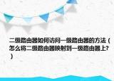 二級(jí)路由器如何訪問(wèn)一級(jí)路由器的方法（怎么將二級(jí)路由器映射到一級(jí)路由器上?）