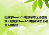 紐威爾touch1d指紋鎖怎么添加指紋（紐威爾Touch1D指紋鎖怎么設(shè)置入侵報警）