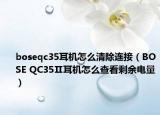 boseqc35耳機(jī)怎么清除連接（BOSE QC35Ⅱ耳機(jī)怎么查看剩余電量）