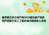搬家要交多少房產(chǎn)稅2018樓市房產(chǎn)稅聽到聲音就不見人了很多城市砸錢搶人賣房