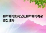 房產(chǎn)贈與如何公證房產(chǎn)贈與有必要公證嗎