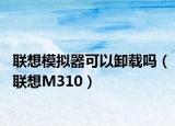 聯想模擬器可以卸載嗎（聯想M310）