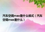 汽車空調(diào)max是什么模式（汽車空調(diào)max是什么）