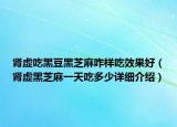 腎虛吃黑豆黑芝麻咋樣吃效果好（腎虛黑芝麻一天吃多少詳細(xì)介紹）