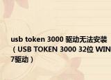 usb token 3000 驅(qū)動(dòng)無(wú)法安裝（USB TOKEN 3000 32位 WIN7驅(qū)動(dòng)）