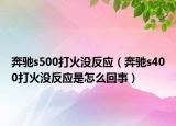 奔馳s500打火沒反應(yīng)（奔馳s400打火沒反應(yīng)是怎么回事）