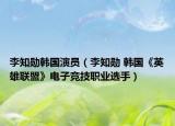 李知勛韓國演員（李知勛 韓國《英雄聯盟》電子競技職業(yè)選手）