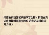 抖音主頁訪客記錄順序怎么排（抖音主頁訪客是按時間排序的嗎 訪客記錄排序規(guī)則介紹）